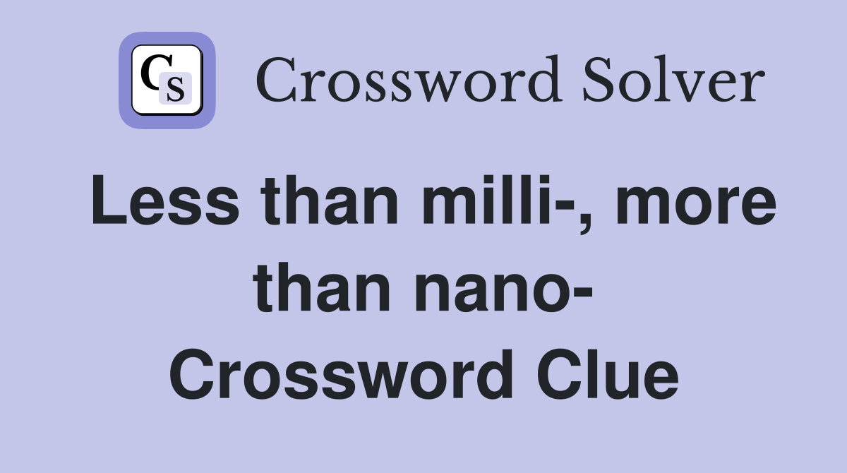 Less than milli, more than nano Crossword Clue Answers Crossword